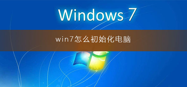 Windows 7如何初始化电脑?Windows 7电脑恢复出厂设置的操作办法